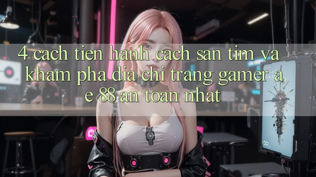 4. Cách tiến hành Cách Săn tìm Và Khám phá Địa chỉ trang Gamer AE 88 An Toàn nhất 4. Cách tiến hành Cách Săn tìm Và Khám phá Địa chỉ trang Gamer AE 88 An Toàn nhất