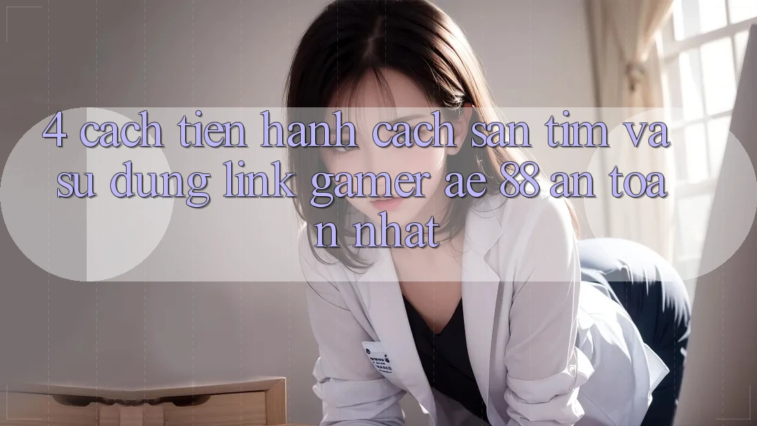 4. Cách tiến hành Cách Săn tìm Và Sử Dụng Link Gamer AE 88 An toàn nhất 4. Cách tiến hành Cách Săn tìm Và Sử Dụng Link Gamer AE 88 An toàn nhất