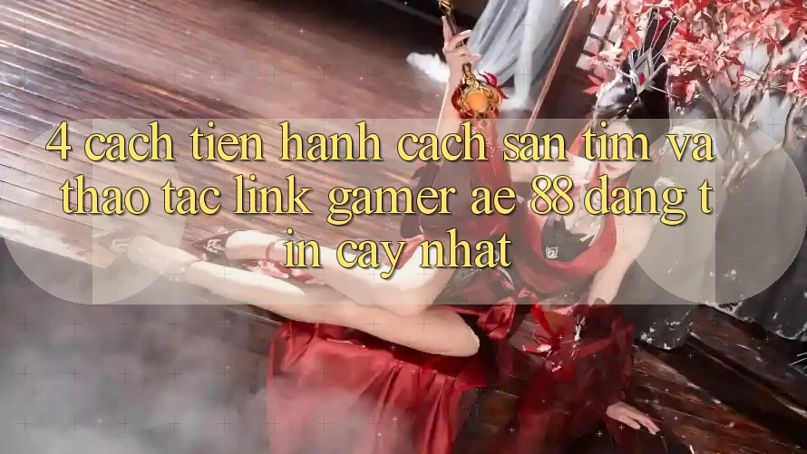 4. Cách tiến hành Cách Săn tìm Và Thao tác Link Gamer AE 88 Đáng tin cậy nhất 4. Cách tiến hành Cách Săn tìm Và Thao tác Link Gamer AE 88 Đáng tin cậy nhất