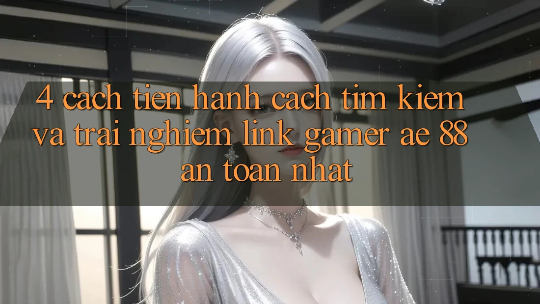 4. Cách tiến hành Cách Tìm kiếm Và Trải nghiệm Link Gamer AE 88 An Toàn nhất 4. Cách tiến hành Cách Tìm kiếm Và Trải nghiệm Link Gamer AE 88 An Toàn nhất