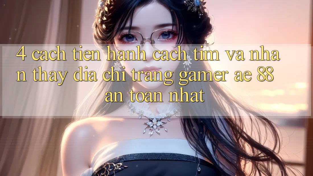 4. Cách tiến hành Cách Tìm Và Nhận thấy Địa chỉ trang Gamer AE 88 An Toàn nhất 4. Cách tiến hành Cách Tìm Và Nhận thấy Địa chỉ trang Gamer AE 88 An Toàn nhất