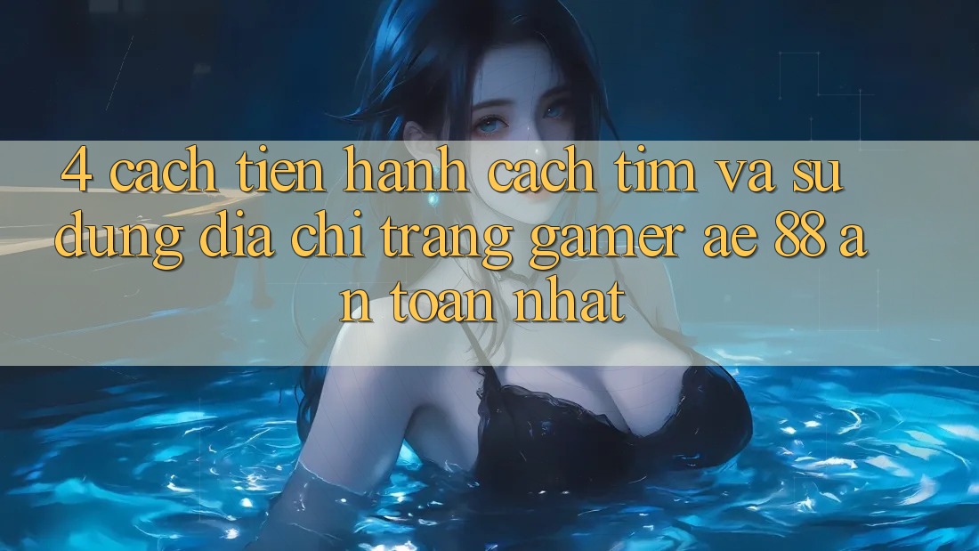 4. Cách tiến hành Cách Tìm Và Sử Dụng Địa chỉ trang Gamer AE 88 An Toàn nhất 4. Cách tiến hành Cách Tìm Và Sử Dụng Địa chỉ trang Gamer AE 88 An Toàn nhất