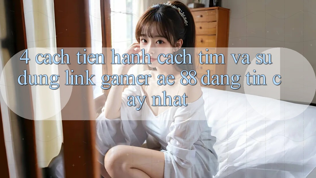 4. Cách tiến hành Cách Tìm Và Sử Dụng Link Gamer AE 88 Đáng tin cậy nhất