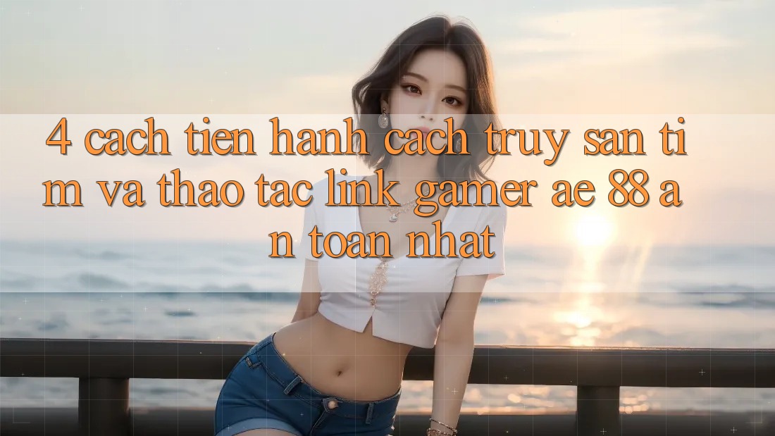 4. Cách tiến hành Cách Truy săn tìm Và Thao tác Link Gamer AE 88 An Toàn nhất