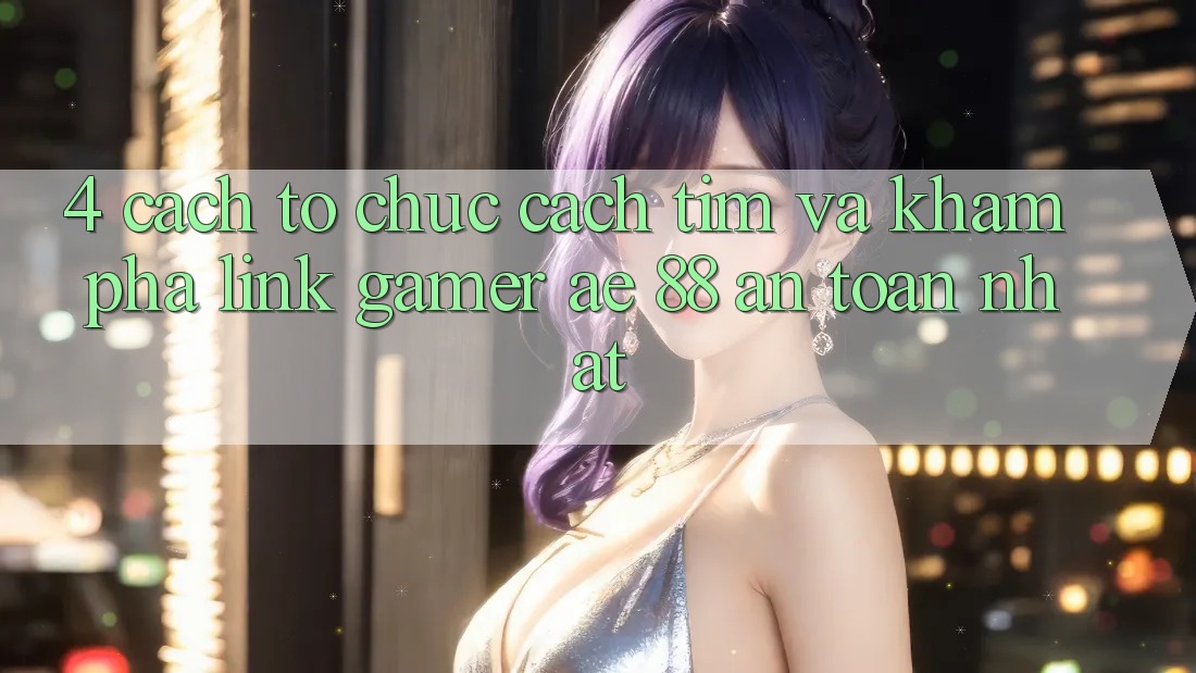 4. Cách tổ chức Cách Tìm Và Khám phá Link Gamer AE 88 An Toàn nhất 4. Cách tổ chức Cách Tìm Và Khám phá Link Gamer AE 88 An Toàn nhất