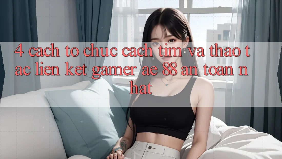 4. Cách tổ chức Cách Tìm Và Thao tác Liên kết Gamer AE 88 An Toàn nhất 4. Cách tổ chức Cách Tìm Và Thao tác Liên kết Gamer AE 88 An Toàn nhất