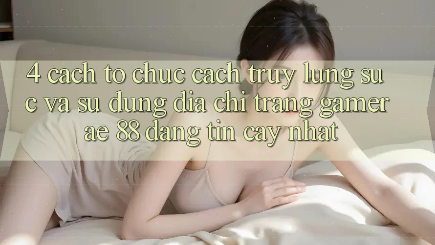 4. Cách tổ chức Cách Truy lùng sục Và Sử Dụng Địa chỉ trang Gamer AE 88 Đáng tin cậy nhất 4. Cách tổ chức Cách Truy lùng sục Và Sử Dụng Địa chỉ trang Gamer AE 88 Đáng tin cậy nhất