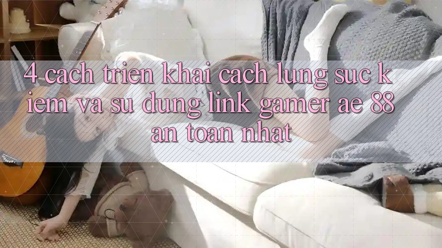 4. Cách triển khai Cách Lùng sục kiếm Và Sử Dụng Link Gamer AE 88 An Toàn nhất