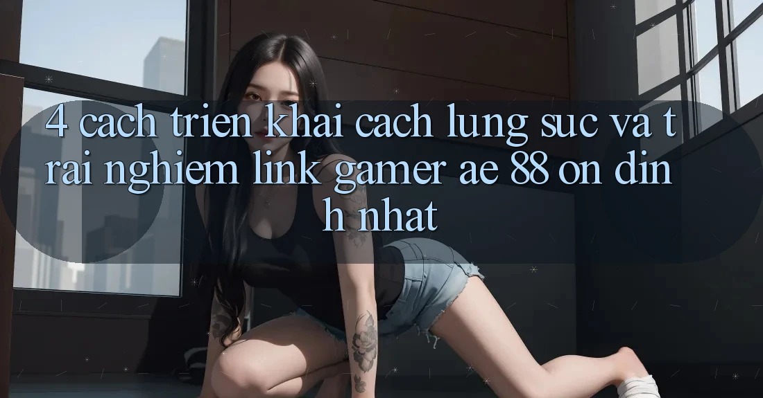 4. Cách triển khai Cách Lùng sục Và Trải nghiệm Link Gamer AE 88 Ổn định nhất 4. Cách triển khai Cách Lùng sục Và Trải nghiệm Link Gamer AE 88 Ổn định nhất
