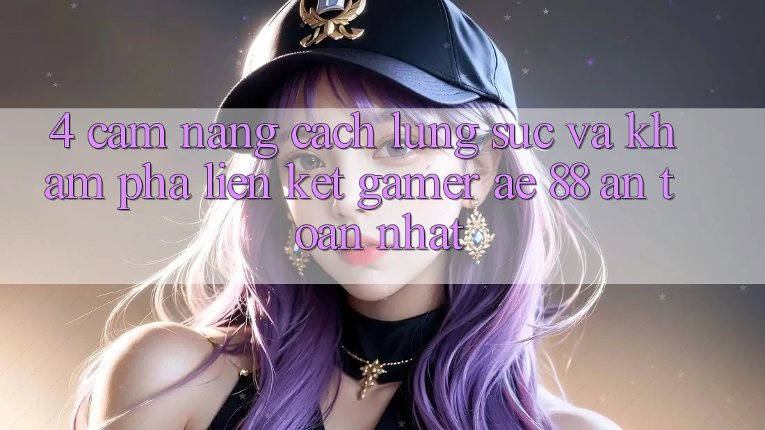 4. Cẩm nang Cách Lùng sục Và Khám phá Liên kết Gamer AE 88 An Toàn nhất 4. Cẩm nang Cách Lùng sục Và Khám phá Liên kết Gamer AE 88 An Toàn nhất