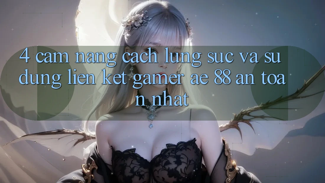 4. Cẩm nang Cách Lùng sục Và Sử Dụng Liên kết Gamer AE 88 An Toàn nhất