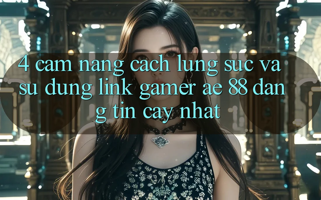 4. Cẩm nang Cách Lùng sục Và Sử Dụng Link Gamer AE 88 Đáng tin cậy nhất
