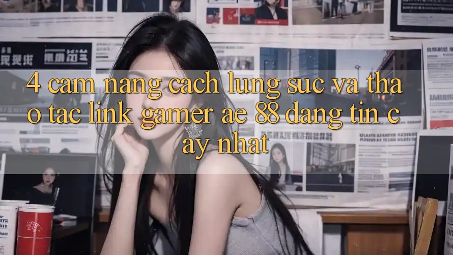 4. Cẩm nang Cách Lùng sục Và Thao tác Link Gamer AE 88 Đáng tin cậy nhất