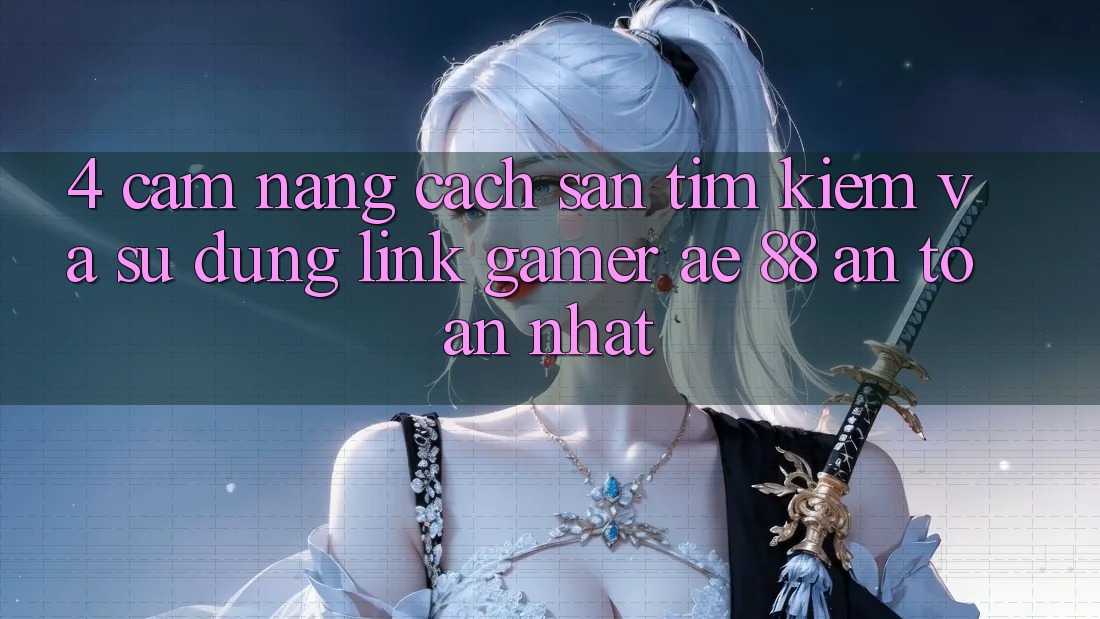 4. Cẩm nang Cách Săn tìm kiếm Và Sử Dụng Link Gamer AE 88 An Toàn nhất