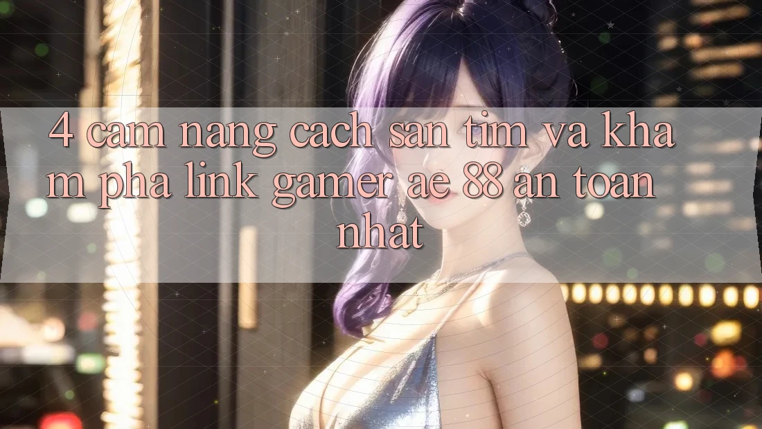 4. Cẩm nang Cách Săn tìm Và Khám phá Link Gamer AE 88 An Toàn nhất 4. Cẩm nang Cách Săn tìm Và Khám phá Link Gamer AE 88 An Toàn nhất