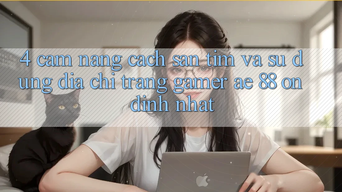 4. Cẩm nang Cách Săn tìm Và Sử Dụng Địa chỉ trang Gamer AE 88 Ổn định nhất 4. Cẩm nang Cách Săn tìm Và Sử Dụng Địa chỉ trang Gamer AE 88 Ổn định nhất