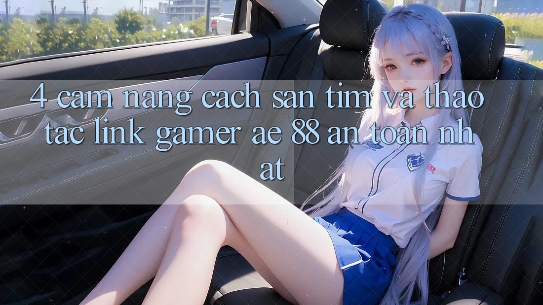 4. Cẩm nang Cách Săn tìm Và Thao tác Link Gamer AE 88 An Toàn nhất 4. Cẩm nang Cách Săn tìm Và Thao tác Link Gamer AE 88 An Toàn nhất