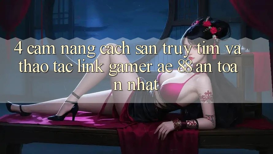 4. Cẩm nang Cách Săn truy tìm Và Thao tác Link Gamer AE 88 An Toàn nhất