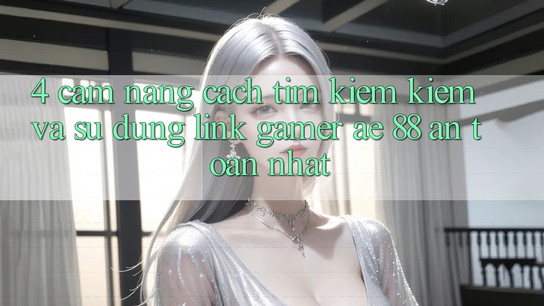 4. Cẩm nang Cách Tìm kiếm kiếm Và Sử Dụng Link Gamer AE 88 An Toàn nhất