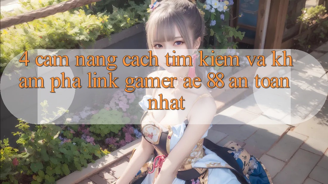 4. Cẩm nang Cách Tìm kiếm Và Khám phá Link Gamer AE 88 An toàn nhất 4. Cẩm nang Cách Tìm kiếm Và Khám phá Link Gamer AE 88 An toàn nhất