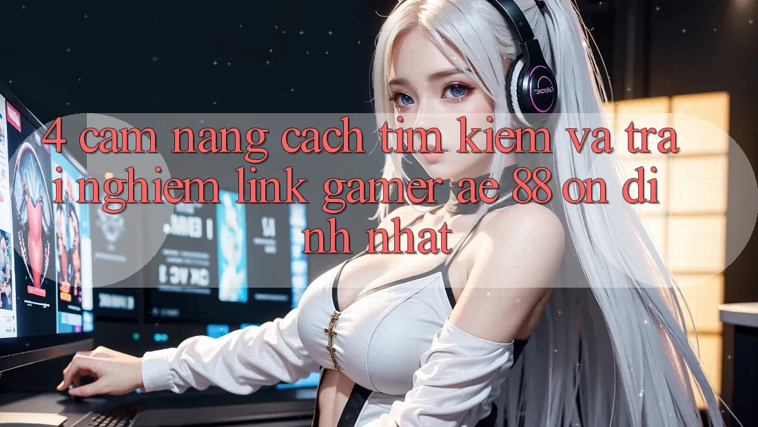 4. Cẩm nang Cách Tìm kiếm Và Trải nghiệm Link Gamer AE 88 Ổn định nhất 4. Cẩm nang Cách Tìm kiếm Và Trải nghiệm Link Gamer AE 88 Ổn định nhất