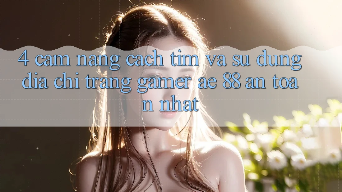 4. Cẩm nang Cách Tìm Và Sử Dụng Địa chỉ trang Gamer AE 88 An toàn nhất 4. Cẩm nang Cách Tìm Và Sử Dụng Địa chỉ trang Gamer AE 88 An toàn nhất