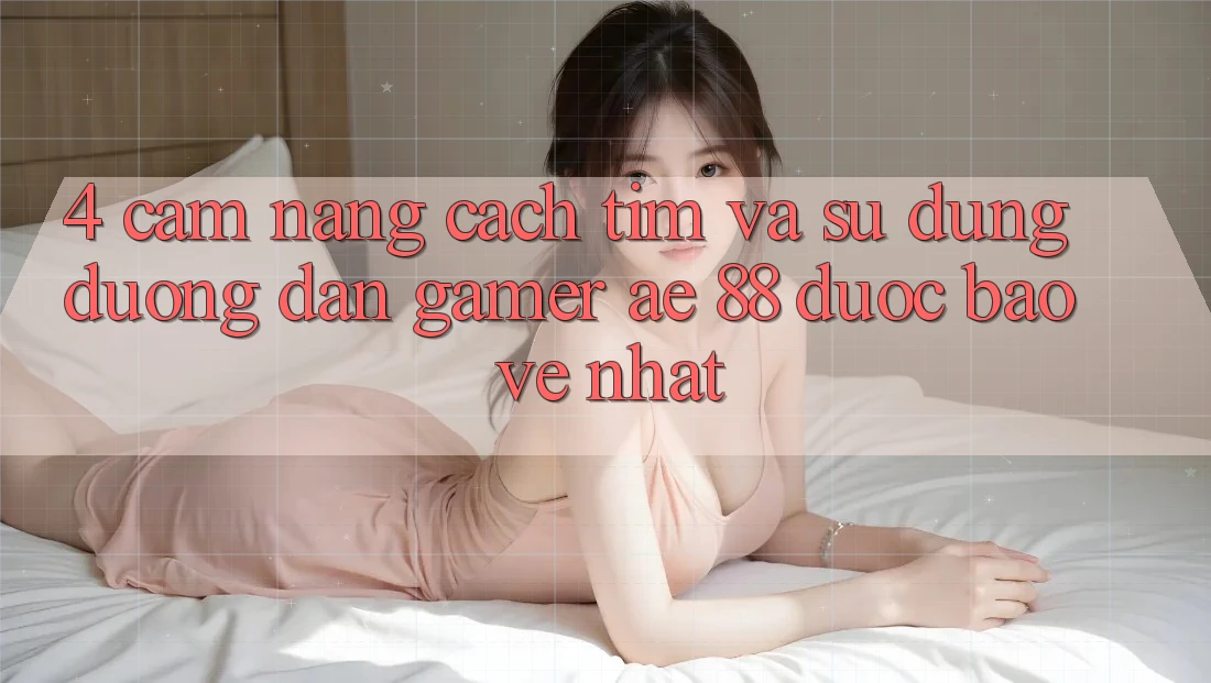 4. Cẩm nang Cách Tìm Và Sử Dụng Đường dẫn Gamer AE 88 Được bảo vệ nhất
