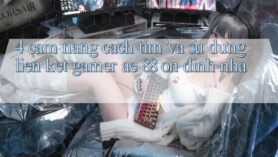 4. Cẩm nang Cách Tìm Và Sử Dụng Liên kết Gamer AE 88 Ổn định nhất 4. Cẩm nang Cách Tìm Và Sử Dụng Liên kết Gamer AE 88 Ổn định nhất
