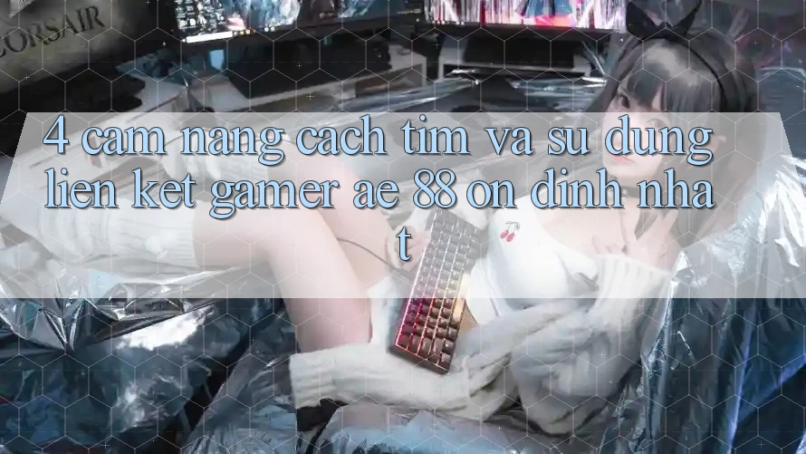 4. Cẩm nang Cách Tìm Và Sử Dụng Liên kết Gamer AE 88 Ổn định nhất 4. Cẩm nang Cách Tìm Và Sử Dụng Liên kết Gamer AE 88 Ổn định nhất