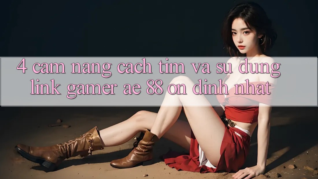 4. Cẩm nang Cách Tìm Và Sử Dụng Link Gamer AE 88 Ổn định nhất 4. Cẩm nang Cách Tìm Và Sử Dụng Link Gamer AE 88 Ổn định nhất