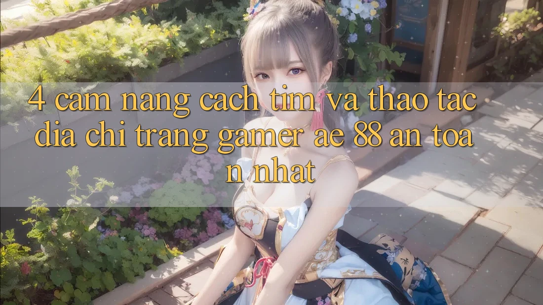 4. Cẩm nang Cách Tìm Và Thao tác Địa chỉ trang Gamer AE 88 An Toàn nhất 4. Cẩm nang Cách Tìm Và Thao tác Địa chỉ trang Gamer AE 88 An Toàn nhất