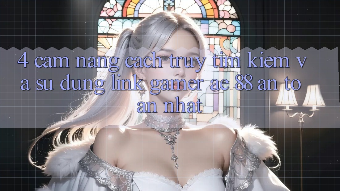 4. Cẩm nang Cách Truy tìm kiếm Và Sử Dụng Link Gamer AE 88 An Toàn nhất 4. Cẩm nang Cách Truy tìm kiếm Và Sử Dụng Link Gamer AE 88 An Toàn nhất