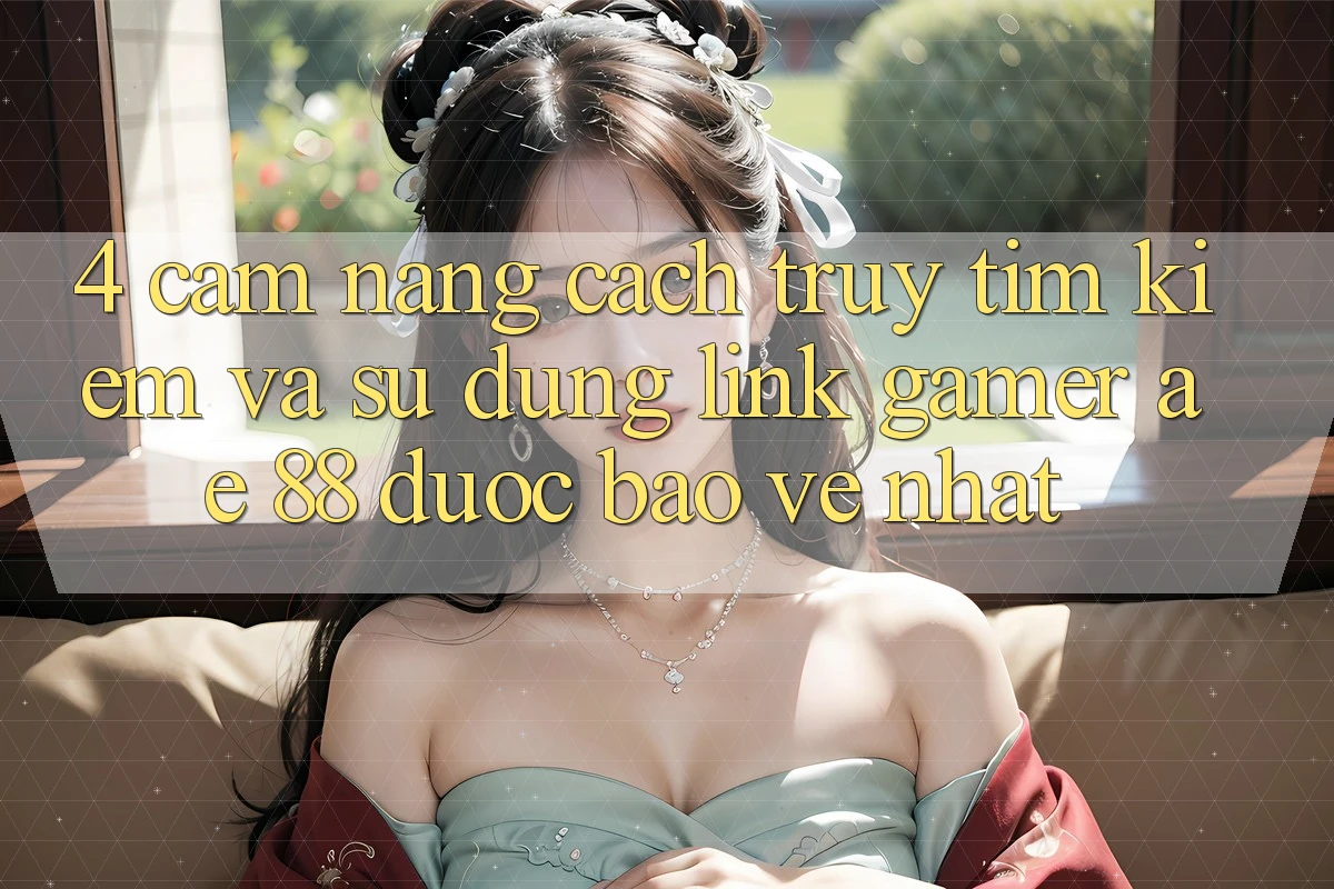 4. Cẩm nang Cách Truy tìm kiếm Và Sử Dụng Link Gamer AE 88 Được bảo vệ nhất 4. Cẩm nang Cách Truy tìm kiếm Và Sử Dụng Link Gamer AE 88 Được bảo vệ nhất