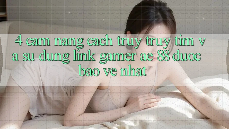 4. Cẩm nang Cách Truy truy tìm Và Sử Dụng Link Gamer AE 88 Được bảo vệ nhất 4. Cẩm nang Cách Truy truy tìm Và Sử Dụng Link Gamer AE 88 Được bảo vệ nhất
