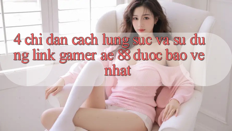 4. Chỉ dẫn Cách Lùng sục Và Sử Dụng Link Gamer AE 88 Được bảo vệ nhất 4. Chỉ dẫn Cách Lùng sục Và Sử Dụng Link Gamer AE 88 Được bảo vệ nhất