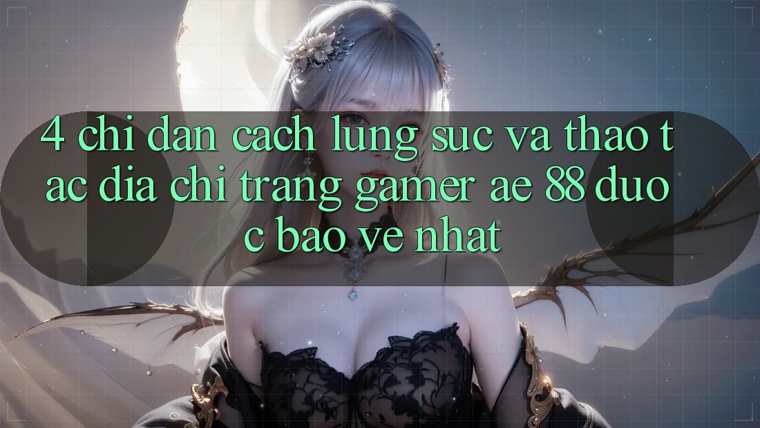 4. Chỉ dẫn Cách Lùng sục Và Thao tác Địa chỉ trang Gamer AE 88 Được bảo vệ nhất