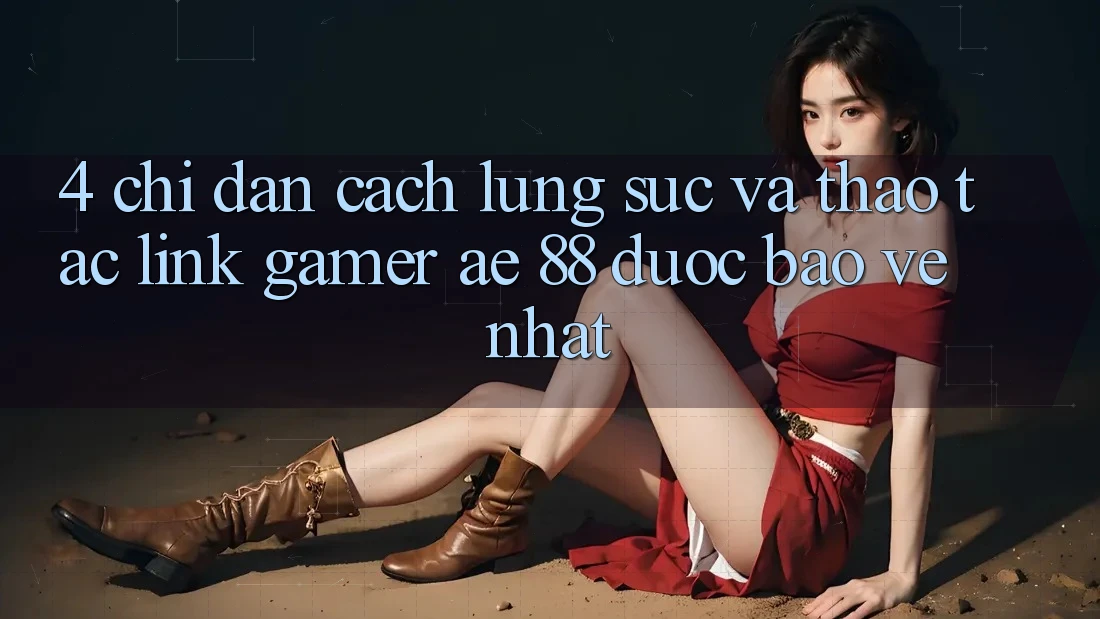 4. Chỉ dẫn Cách Lùng sục Và Thao tác Link Gamer AE 88 Được bảo vệ nhất 4. Chỉ dẫn Cách Lùng sục Và Thao tác Link Gamer AE 88 Được bảo vệ nhất