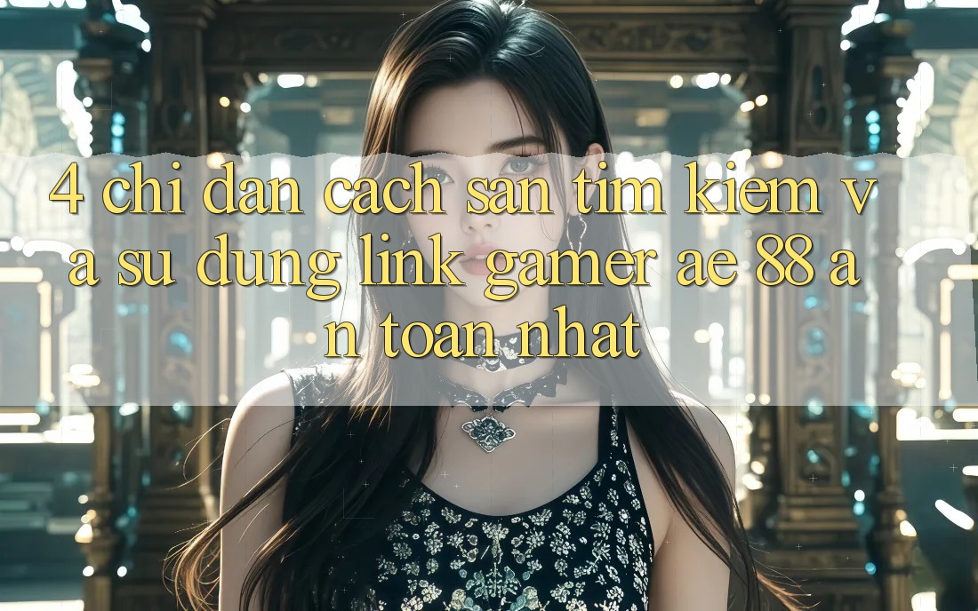 4. Chỉ dẫn Cách Săn tìm kiếm Và Sử Dụng Link Gamer AE 88 An Toàn nhất 4. Chỉ dẫn Cách Săn tìm kiếm Và Sử Dụng Link Gamer AE 88 An Toàn nhất