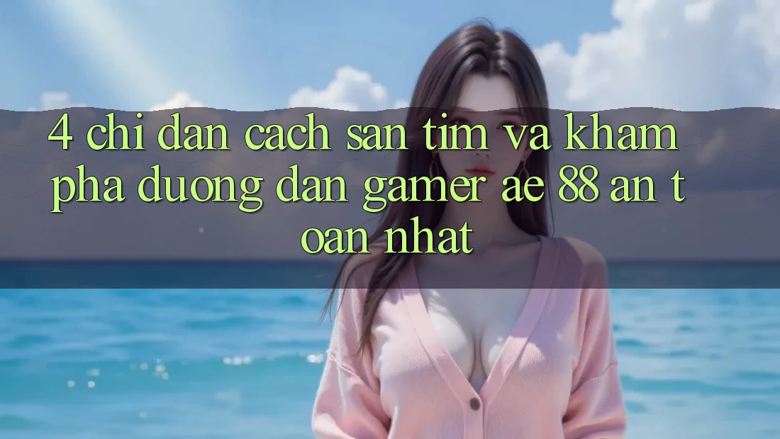 4. Chỉ dẫn Cách Săn tìm Và Khám phá Đường dẫn Gamer AE 88 An Toàn nhất 4. Chỉ dẫn Cách Săn tìm Và Khám phá Đường dẫn Gamer AE 88 An Toàn nhất