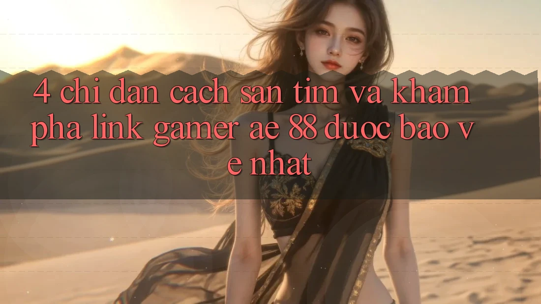 4. Chỉ dẫn Cách Săn tìm Và Khám phá Link Gamer AE 88 Được bảo vệ nhất