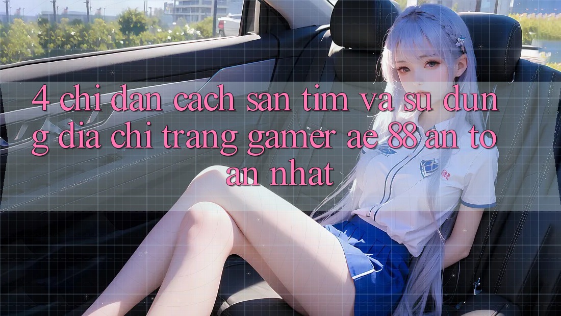 4. Chỉ dẫn Cách Săn tìm Và Sử Dụng Địa chỉ trang Gamer AE 88 An Toàn nhất 4. Chỉ dẫn Cách Săn tìm Và Sử Dụng Địa chỉ trang Gamer AE 88 An Toàn nhất