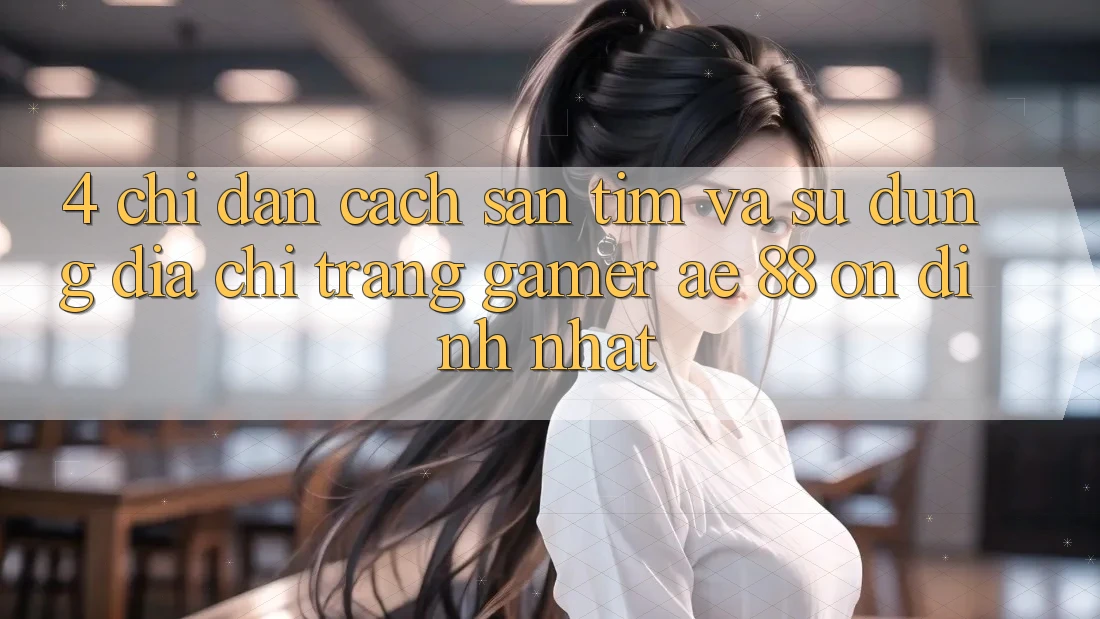 4. Chỉ dẫn Cách Săn tìm Và Sử Dụng Địa chỉ trang Gamer AE 88 Ổn định nhất 4. Chỉ dẫn Cách Săn tìm Và Sử Dụng Địa chỉ trang Gamer AE 88 Ổn định nhất
