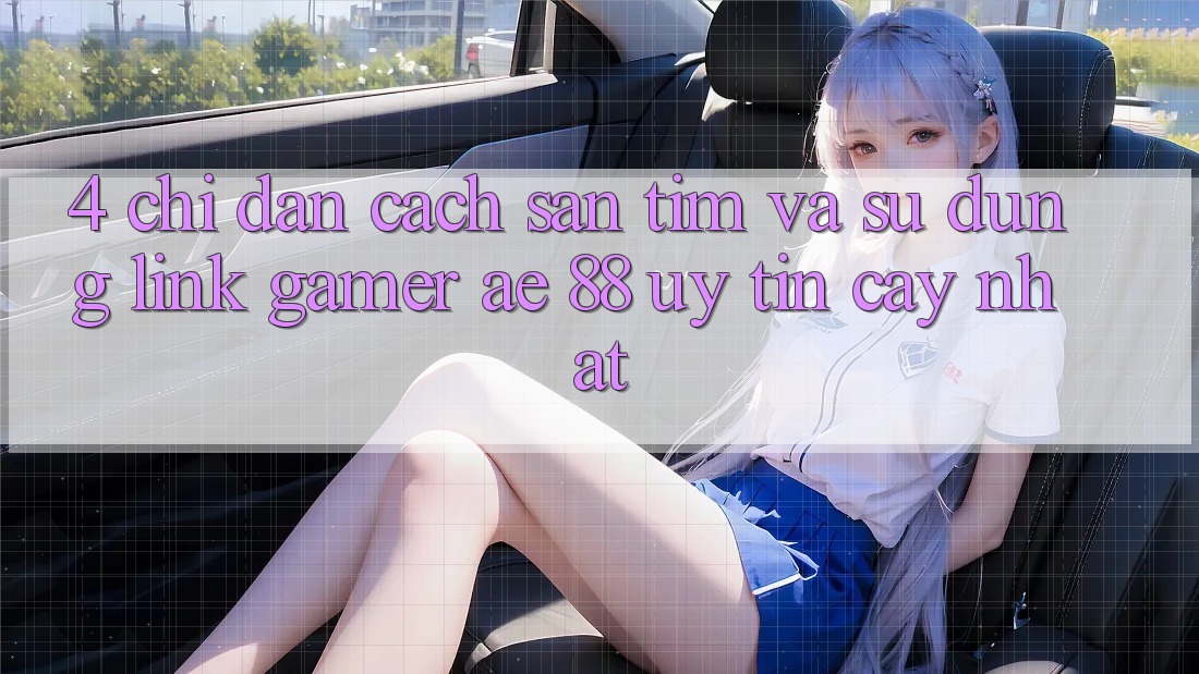 4. Chỉ dẫn Cách Săn tìm Và Sử Dụng Link Gamer AE 88 Uy tín cậy nhất