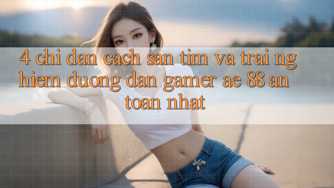 4. Chỉ dẫn Cách Săn tìm Và Trải nghiệm Đường dẫn Gamer AE 88 An Toàn nhất 4. Chỉ dẫn Cách Săn tìm Và Trải nghiệm Đường dẫn Gamer AE 88 An Toàn nhất