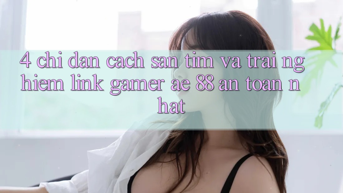 4. Chỉ dẫn Cách Săn tìm Và Trải nghiệm Link Gamer AE 88 An Toàn nhất 4. Chỉ dẫn Cách Săn tìm Và Trải nghiệm Link Gamer AE 88 An Toàn nhất