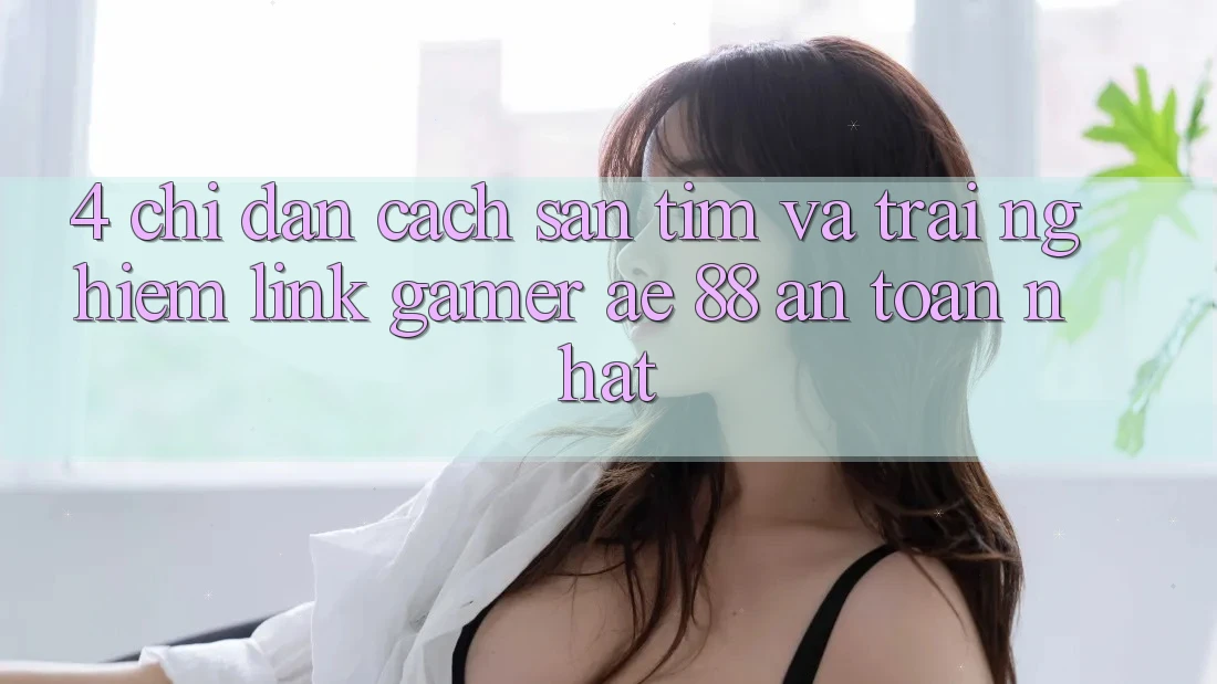 4. Chỉ dẫn Cách Săn tìm Và Trải nghiệm Link Gamer AE 88 An Toàn nhất