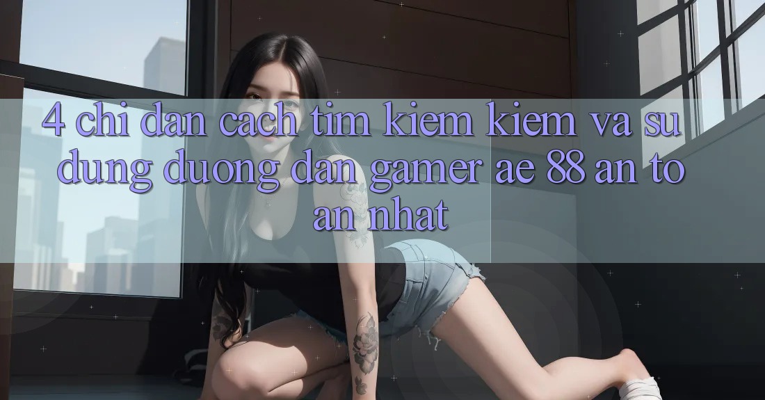4. Chỉ dẫn Cách Tìm kiếm kiếm Và Sử Dụng Đường dẫn Gamer AE 88 An Toàn nhất