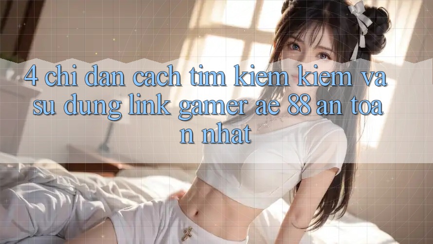 4. Chỉ dẫn Cách Tìm kiếm kiếm Và Sử Dụng Link Gamer AE 88 An Toàn nhất 4. Chỉ dẫn Cách Tìm kiếm kiếm Và Sử Dụng Link Gamer AE 88 An Toàn nhất