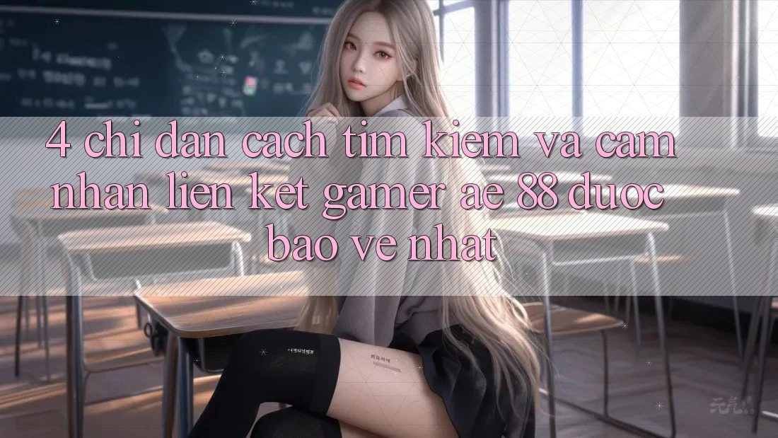 4. Chỉ dẫn Cách Tìm kiếm Và Cảm nhận Liên kết Gamer AE 88 Được bảo vệ nhất