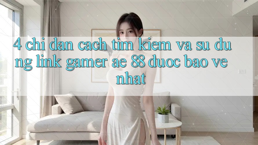 4. Chỉ dẫn Cách Tìm kiếm Và Sử Dụng Link Gamer AE 88 Được bảo vệ nhất 4. Chỉ dẫn Cách Tìm kiếm Và Sử Dụng Link Gamer AE 88 Được bảo vệ nhất
